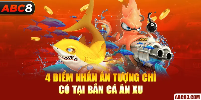 Bắn Cá Ăn Xu - Game Uy Tín Xanh Chín Top Đầu 2025 4 điểm nhấn ấn tượng chỉ có tại bắn cá ăn xu